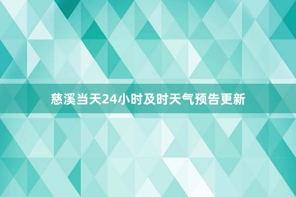 慈溪当天24小时及时天气预告更新