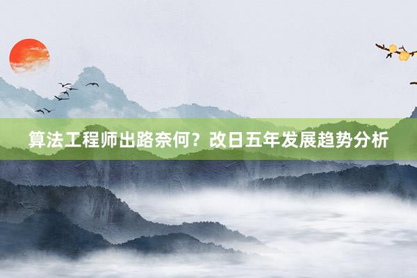算法工程师出路奈何？改日五年发展趋势分析