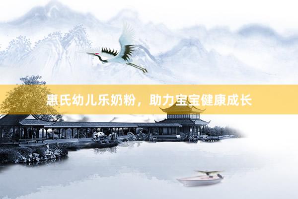 惠氏幼儿乐奶粉，助力宝宝健康成长